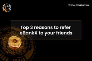 Top 3 reasons to refer eBankX to your friends